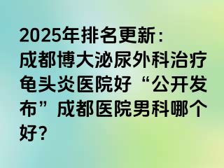 2025年排名更新：成都博大泌尿外科治疗龟头炎医院好“公开发布”成都医院男科哪个好？