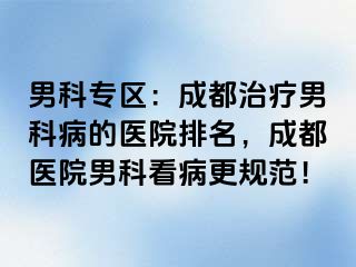 男科专区：成都治疗男科病的医院排名，成都医院男科看病更规范！