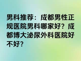 男科推荐：成都男性正规医院男科哪家好？成都博大泌尿外科医院好不好？