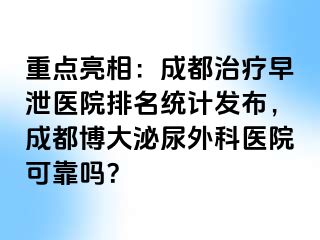 重点亮相：成都治疗早泄医院排名统计发布，成都博大泌尿外科医院可靠吗？