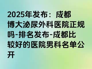 2025年发布：成都博大泌尿外科医院正规吗-排名发布-成都比较好的医院男科名单公开