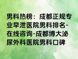 男科热榜：成都正规专业早泄医院男科排名-在线咨询-成都博大泌尿外科医院男科口碑
