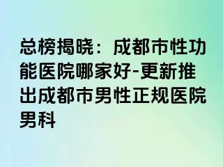 总榜揭晓：成都市性功能医院哪家好-更新推出成都市男性正规医院男科