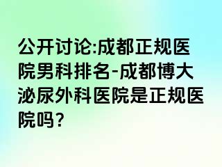 公开讨论:成都正规医院男科排名-成都博大泌尿外科医院是正规医院吗？