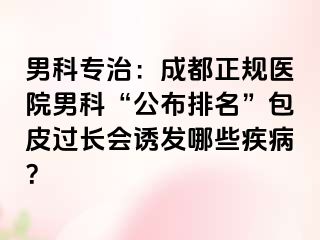 男科专治：成都正规医院男科“公布排名”包皮过长会诱发哪些疾病？
