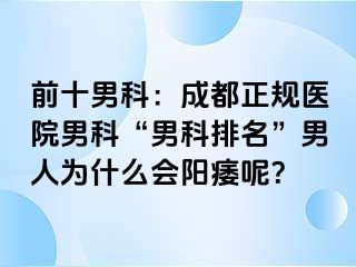 前十男科：成都正规医院男科“男科排名”男人为什么会阳痿呢？