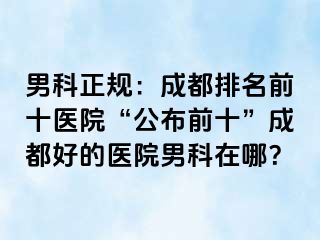 男科正规：成都排名前十医院“公布前十”成都好的医院男科在哪？