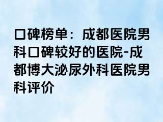 口碑榜单：成都医院男科口碑较好的医院-成都博大泌尿外科医院男科评价