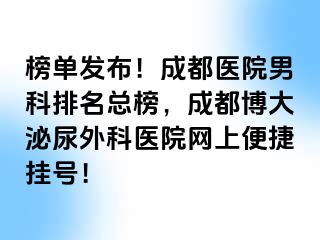 榜单发布！成都医院男科排名总榜，成都博大泌尿外科医院网上便捷挂号！