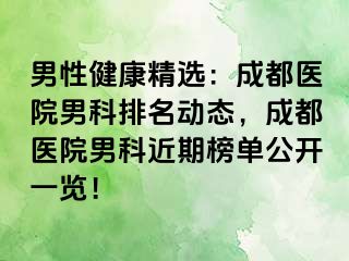 男性健康精选：成都医院男科排名动态，成都医院男科近期榜单公开一览！