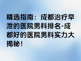 精选指南：成都治疗早泄的医院男科排名-成都好的医院男科实力大揭秘！