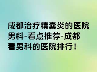 成都治疗精囊炎的医院男科-看点推荐-成都看男科的医院排行！