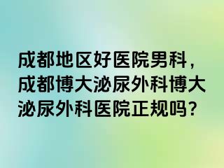 成都地区好医院男科，成都博大泌尿外科博大泌尿外科医院正规吗？