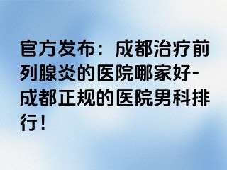 官方发布：成都治疗前列腺炎的医院哪家好-成都正规的医院男科排行！