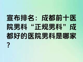 宣布排名：成都前十医院男科“正规男科”成都好的医院男科是哪家？