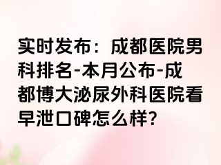 实时发布：成都医院男科排名-本月公布-成都博大泌尿外科医院看早泄口碑怎么样？
