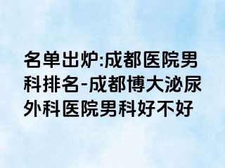 名单出炉:成都医院男科排名-成都博大泌尿外科医院男科好不好