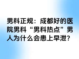 男科正规：成都好的医院男科“男科热点”男人为什么会患上早泄？
