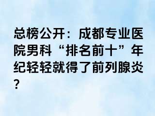 总榜公开：成都专业医院男科“排名前十”年纪轻轻就得了前列腺炎？