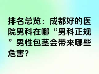 排名总览：成都好的医院男科在哪“男科正规”男性包茎会带来哪些危害？
