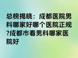 总榜揭晓：成都医院男科哪家好哪个医院正规?成都市看男科哪家医院好