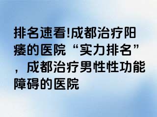 排名速看!成都治疗阳痿的医院“实力排名”，成都治疗男性性功能障碍的医院