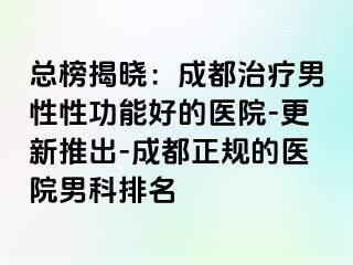 总榜揭晓：成都治疗男性性功能好的医院-更新推出-成都正规的医院男科排名