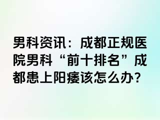 男科资讯：成都正规医院男科“前十排名”成都患上阳痿该怎么办？