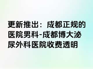 更新推出：成都正规的医院男科-成都博大泌尿外科医院收费透明