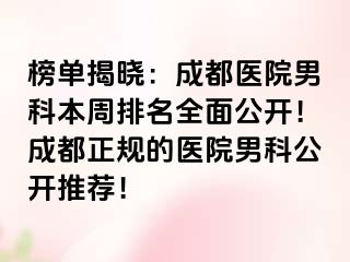 榜单揭晓：成都医院男科本周排名全面公开！成都正规的医院男科公开推荐！