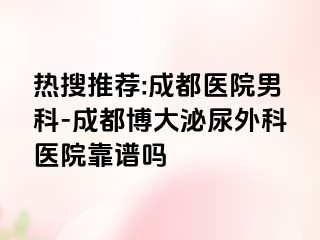 热搜推荐:成都医院男科-成都博大泌尿外科医院靠谱吗