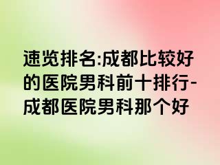 速览排名:成都比较好的医院男科前十排行-成都医院男科那个好