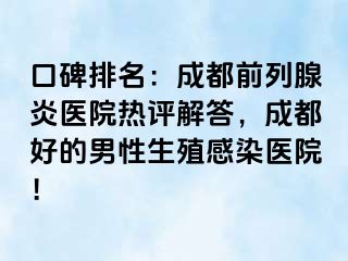 口碑排名：成都前列腺炎医院热评解答，成都好的男性生殖感染医院！