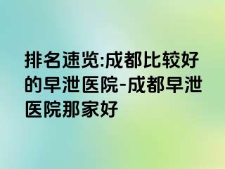 排名速览:成都比较好的早泄医院-成都早泄医院那家好