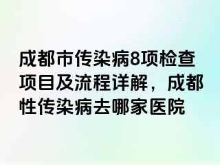 成都市传染病8项检查项目及流程详解，成都性传染病去哪家医院