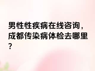 男性性疾病在线咨询，成都传染病体检去哪里？