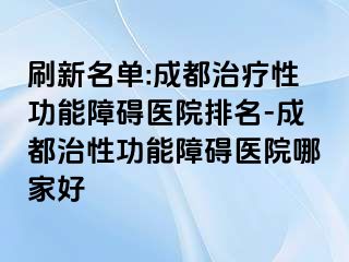 刷新名单:成都治疗性功能障碍医院排名-成都治性功能障碍医院哪家好