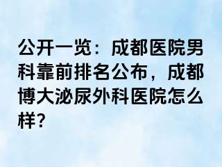 公开一览：成都医院男科靠前排名公布，成都博大泌尿外科医院怎么样？