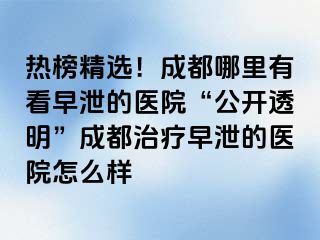 热榜精选！成都哪里有看早泄的医院“公开透明”成都治疗早泄的医院怎么样