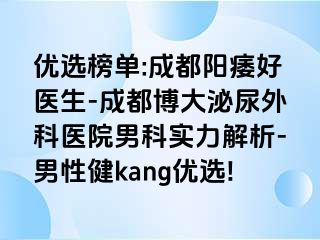 优选榜单:成都阳痿好医生-成都博大泌尿外科医院男科实力解析-男性健kang优选!