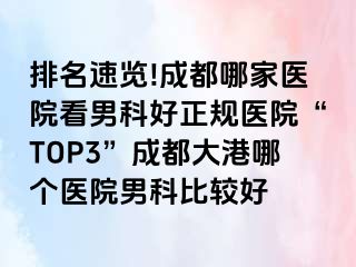 排名速览!成都哪家医院看男科好正规医院“TOP3”成都大港哪个医院男科比较好