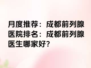 月度推荐：成都前列腺医院排名：成都前列腺医生哪家好?