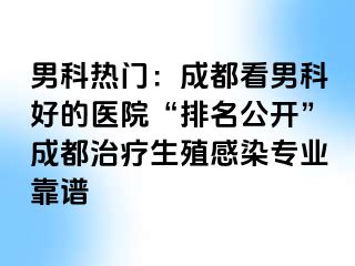 男科热门：成都看男科好的医院“排名公开”成都治疗生殖感染专业靠谱