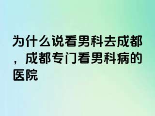为什么说看男科去成都，成都专门看男科病的医院