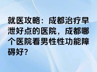 就医攻略：成都治疗早泄好点的医院，成都哪个医院看男性性功能障碍好?