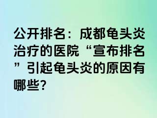 公开排名：成都龟头炎治疗的医院“宣布排名”引起龟头炎的原因有哪些？