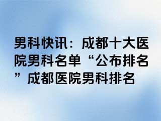 男科快讯：成都十大医院男科名单“公布排名”成都医院男科排名