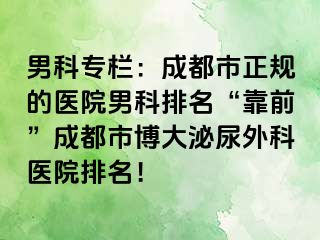 男科专栏：成都市正规的医院男科排名“靠前”成都市博大泌尿外科医院排名！