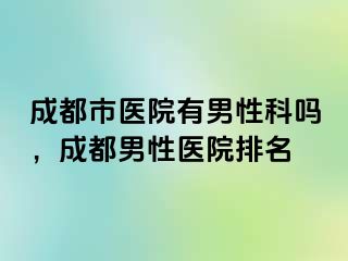 成都市医院有男性科吗，成都男性医院排名