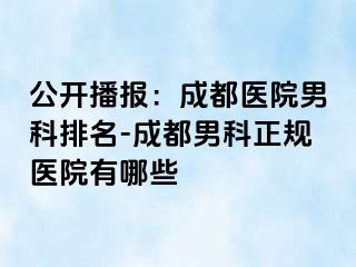 公开播报：成都医院男科排名-成都男科正规医院有哪些